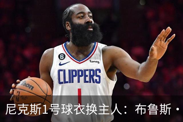 尼克斯1号球衣换主人：布鲁斯·布朗接过迪伦·琼斯留下的号码