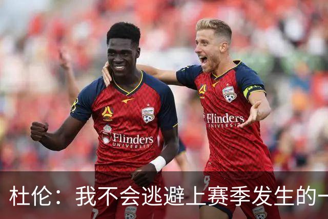 杜伦：我不会逃避上赛季发生的一切 我会进训练馆把问题解决掉