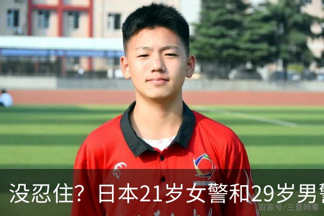 没忍住？日本21岁女警和29岁男警多次发生关系，把警局当酒店