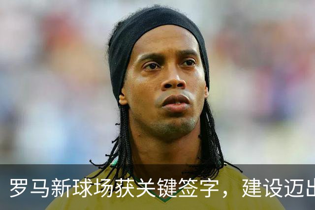 罗马新球场获关键签字，建设迈出重要一步